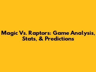 Magic Vs. Raptors: Game Analysis, Stats, & Predictions
