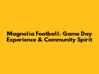 Magnolia Football: Game Day Experience & Community Spirit