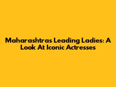 Maharashtra's Leading Ladies: A Look At Iconic Actresses