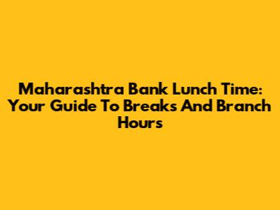 Maharashtra Bank Lunch Time: Your Guide To Breaks And Branch Hours
