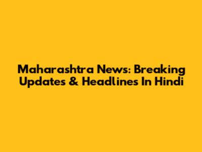 Maharashtra News: Breaking Updates & Headlines In Hindi