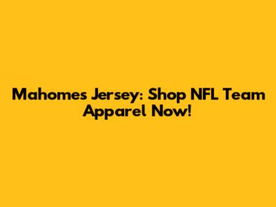 Mahomes Jersey: Shop NFL Team Apparel Now!