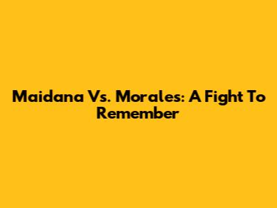 Maidana Vs. Morales: A Fight To Remember