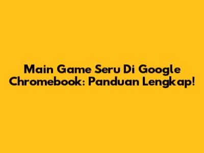 Main Game Seru Di Google Chromebook: Panduan Lengkap!