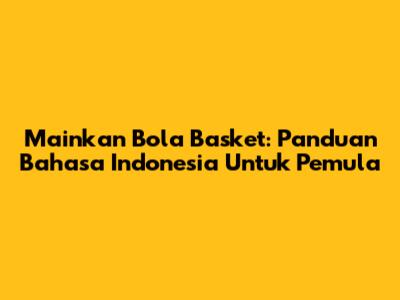 Mainkan Bola Basket: Panduan Bahasa Indonesia Untuk Pemula