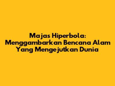 Majas Hiperbola: Menggambarkan Bencana Alam Yang Mengejutkan Dunia