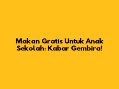Makan Gratis Untuk Anak Sekolah: Kabar Gembira!