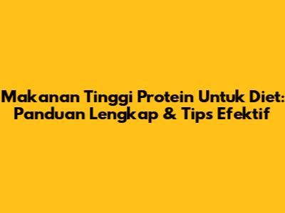 Makanan Tinggi Protein Untuk Diet: Panduan Lengkap & Tips Efektif
