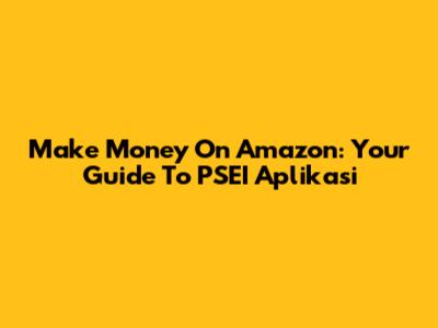 Make Money On Amazon: Your Guide To PSEI Aplikasi