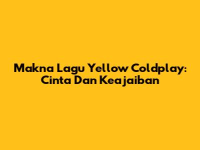 Makna Lagu Yellow Coldplay: Cinta Dan Keajaiban