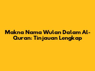 Makna Nama Wulan Dalam Al-Qur'an: Tinjauan Lengkap