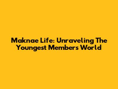 Maknae Life: Unraveling The Youngest Member's World