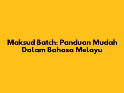 Maksud Batch: Panduan Mudah Dalam Bahasa Melayu