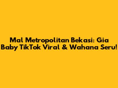 Mal Metropolitan Bekasi: Gia Baby TikTok Viral & Wahana Seru!