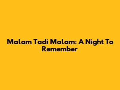 Malam Tadi Malam: A Night To Remember