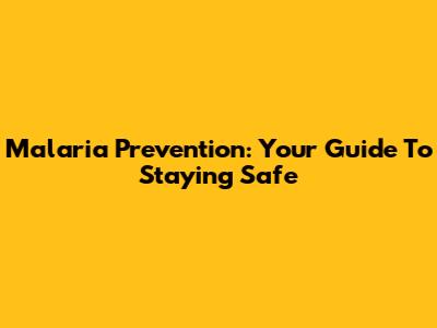Malaria Prevention: Your Guide To Staying Safe