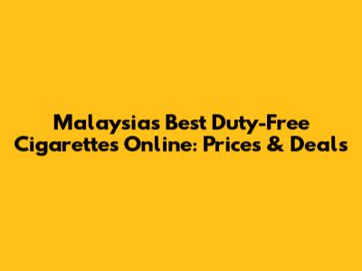 Malaysia's Best Duty-Free Cigarettes Online: Prices & Deals