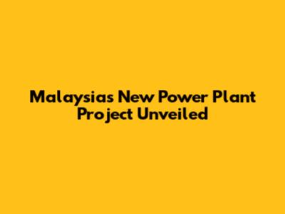 Malaysia's New Power Plant Project Unveiled