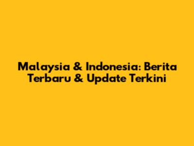 Malaysia & Indonesia: Berita Terbaru & Update Terkini