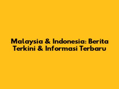 Malaysia & Indonesia: Berita Terkini & Informasi Terbaru