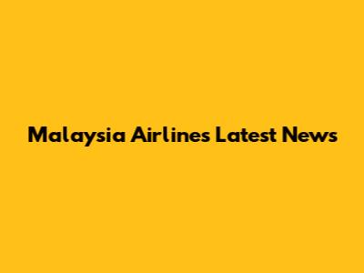 Malaysia Airlines Latest News