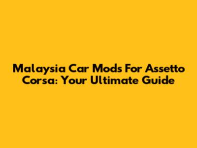 Malaysia Car Mods For Assetto Corsa: Your Ultimate Guide