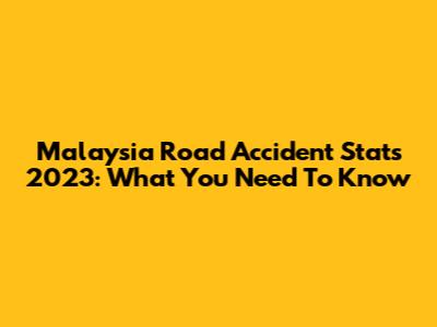 Malaysia Road Accident Stats 2023: What You Need To Know