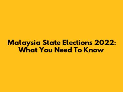 Malaysia State Elections 2022: What You Need To Know