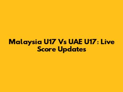 Malaysia U17 Vs UAE U17: Live Score Updates