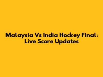 Malaysia Vs India Hockey Final: Live Score Updates