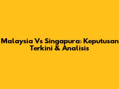 Malaysia Vs Singapura: Keputusan Terkini & Analisis