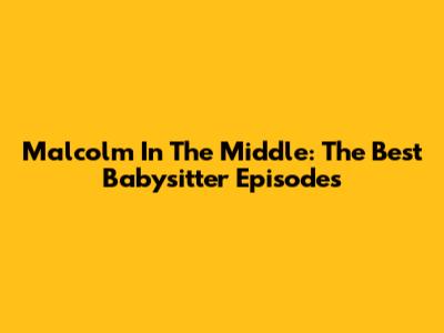 Malcolm In The Middle: The Best Babysitter Episodes