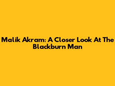 Malik Akram: A Closer Look At The Blackburn Man