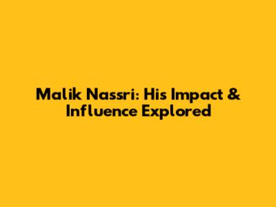 Malik Nassri: His Impact & Influence Explored