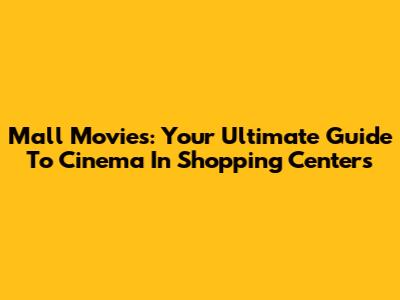 Mall Movies: Your Ultimate Guide To Cinema In Shopping Centers
