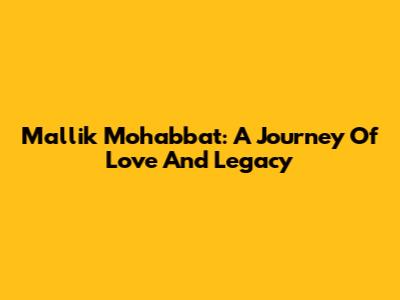Mallik Mohabbat: A Journey Of Love And Legacy