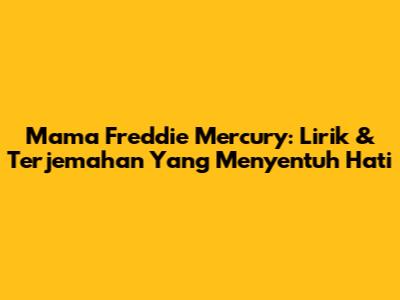 Mama Freddie Mercury: Lirik & Terjemahan Yang Menyentuh Hati