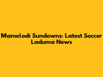 Mamelodi Sundowns: Latest Soccer Laduma News