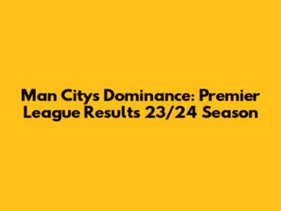 Man City's Dominance: Premier League Results 23/24 Season