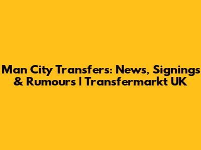 Man City Transfers: News, Signings & Rumours | Transfermarkt UK
