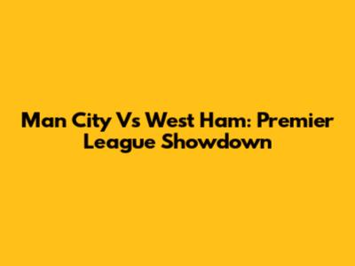 Man City Vs West Ham: Premier League Showdown