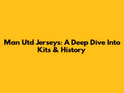 Man Utd Jerseys: A Deep Dive Into Kits & History