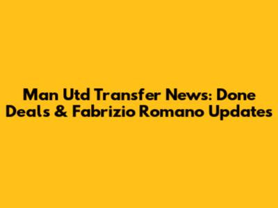 Man Utd Transfer News: Done Deals & Fabrizio Romano Updates