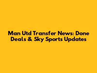 Man Utd Transfer News: Done Deals & Sky Sports Updates