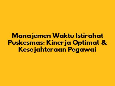 Manajemen Waktu Istirahat Puskesmas: Kinerja Optimal & Kesejahteraan Pegawai