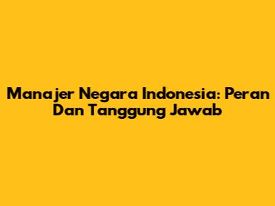 Manajer Negara Indonesia: Peran Dan Tanggung Jawab