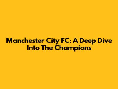 Manchester City FC: A Deep Dive Into The Champions
