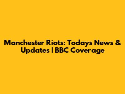 Manchester Riots: Today's News & Updates | BBC Coverage