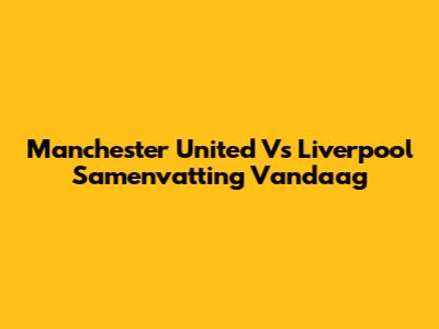 Manchester United Vs Liverpool Samenvatting Vandaag