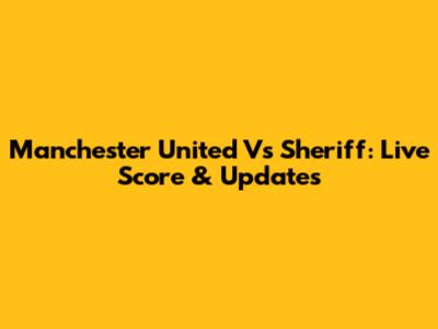 Manchester United Vs Sheriff: Live Score & Updates